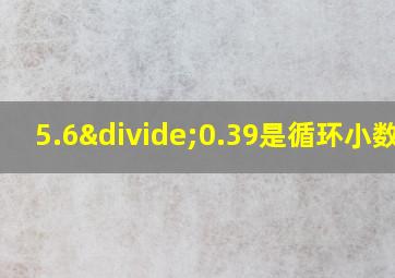 5.6÷0.39是循环小数吗