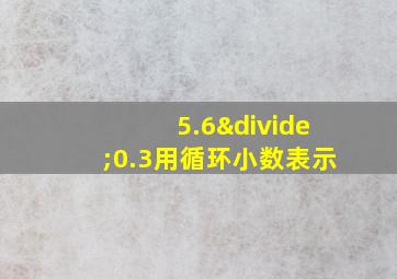 5.6÷0.3用循环小数表示