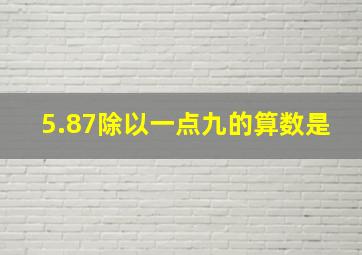 5.87除以一点九的算数是