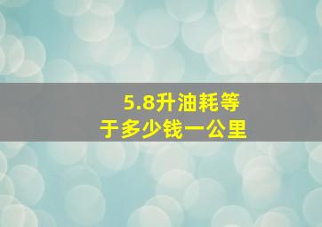 5.8升油耗等于多少钱一公里