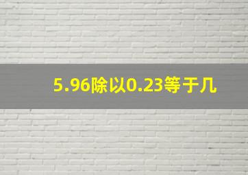 5.96除以0.23等于几