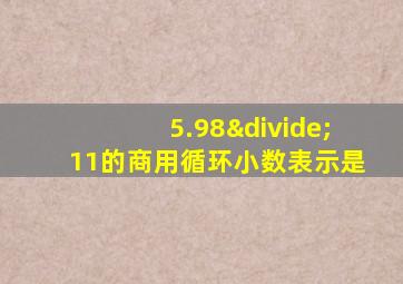 5.98÷11的商用循环小数表示是