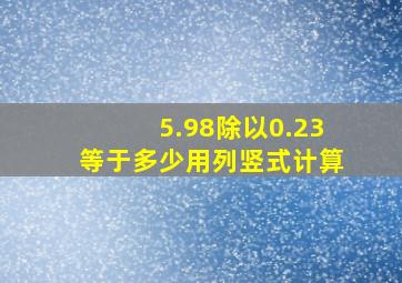 5.98除以0.23等于多少用列竖式计算