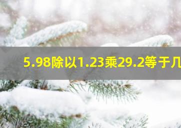 5.98除以1.23乘29.2等于几