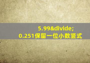 5.99÷0.251保留一位小数竖式