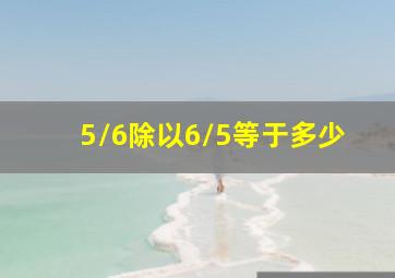 5/6除以6/5等于多少