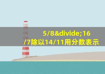 5/8÷16/7除以14/11用分数表示