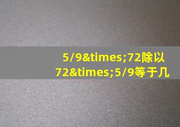 5/9×72除以72×5/9等于几