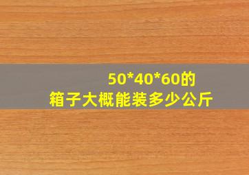 50*40*60的箱子大概能装多少公斤