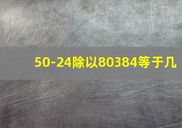 50-24除以80384等于几