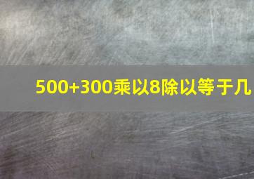 500+300乘以8除以等于几