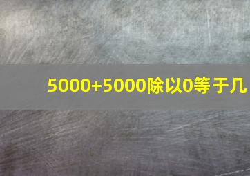 5000+5000除以0等于几