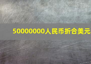 50000000人民币折合美元