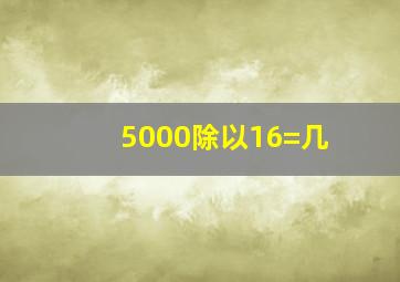 5000除以16=几