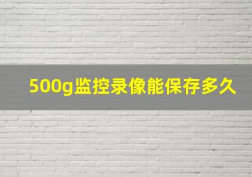 500g监控录像能保存多久