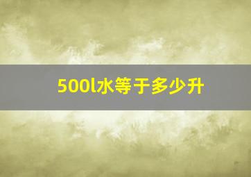 500l水等于多少升