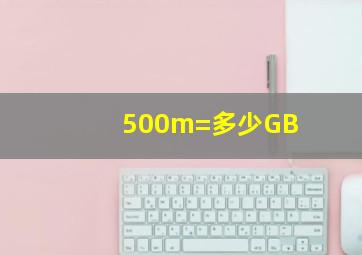 500m=多少GB