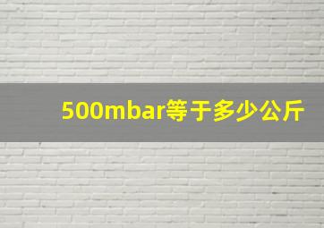 500mbar等于多少公斤