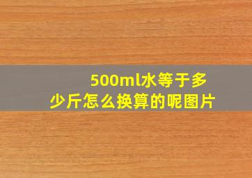 500ml水等于多少斤怎么换算的呢图片