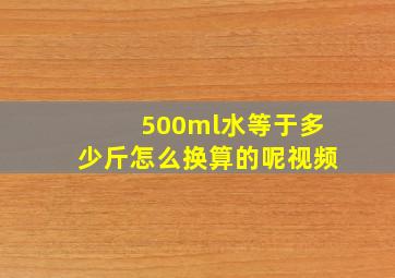 500ml水等于多少斤怎么换算的呢视频