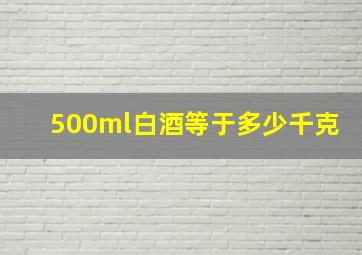 500ml白酒等于多少千克