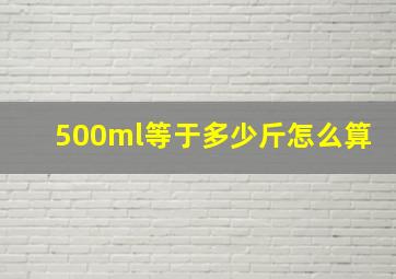 500ml等于多少斤怎么算