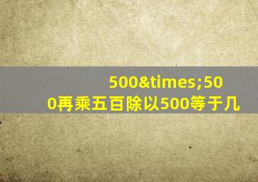 500×500再乘五百除以500等于几