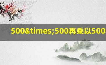 500×500再乘以500=多少