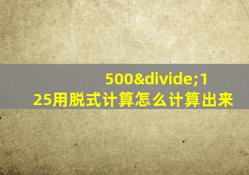 500÷125用脱式计算怎么计算出来