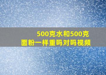 500克水和500克面粉一样重吗对吗视频