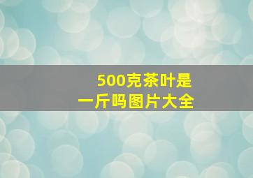 500克茶叶是一斤吗图片大全