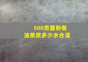 500克面粉做油条放多少水合适