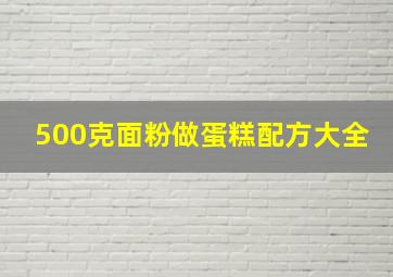 500克面粉做蛋糕配方大全