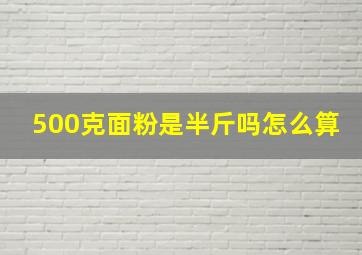 500克面粉是半斤吗怎么算