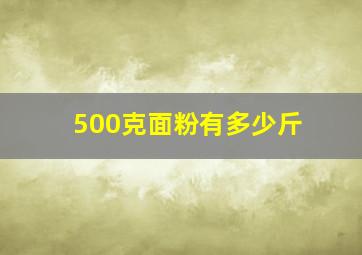 500克面粉有多少斤