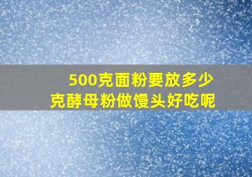 500克面粉要放多少克酵母粉做馒头好吃呢