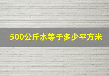 500公斤水等于多少平方米