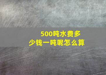 500吨水费多少钱一吨呢怎么算