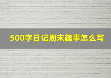 500字日记周末趣事怎么写