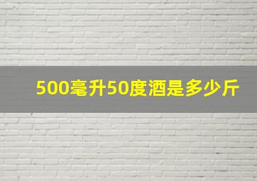 500毫升50度酒是多少斤