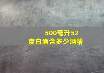 500毫升52度白酒含多少酒精