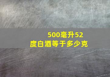 500毫升52度白酒等于多少克