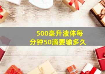 500毫升液体每分钟50滴要输多久