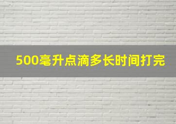 500毫升点滴多长时间打完