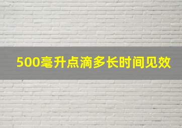 500毫升点滴多长时间见效