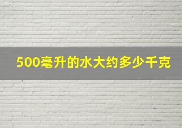 500毫升的水大约多少千克