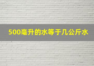 500毫升的水等于几公斤水