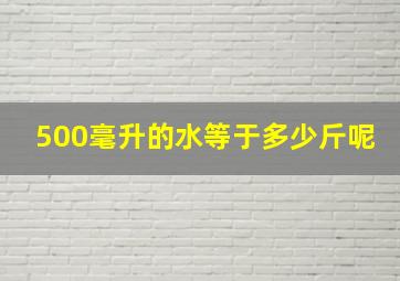 500毫升的水等于多少斤呢