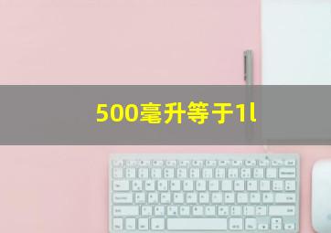 500毫升等于1l