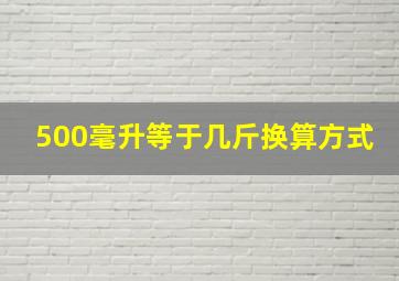 500毫升等于几斤换算方式